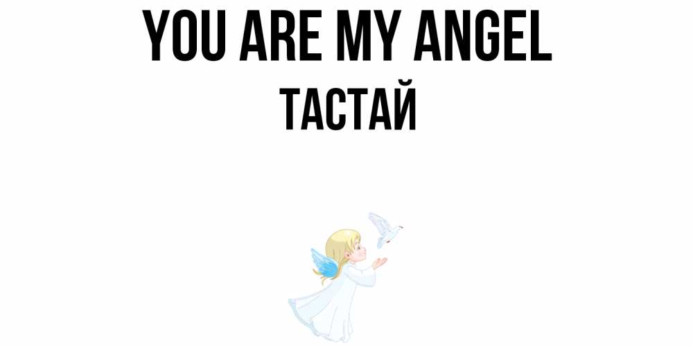 Greetings card с именем, ТАСТАЙ You are my angel ангел, голубь Greetings with text for free download 