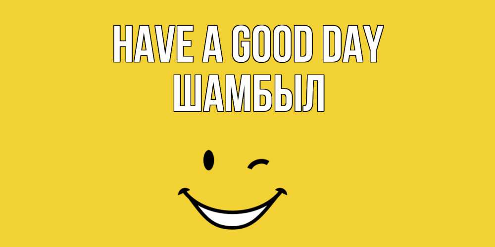 Greetings card с именем, ШАМБЫЛ Have a good day позитивного дня Greetings with text for free download 