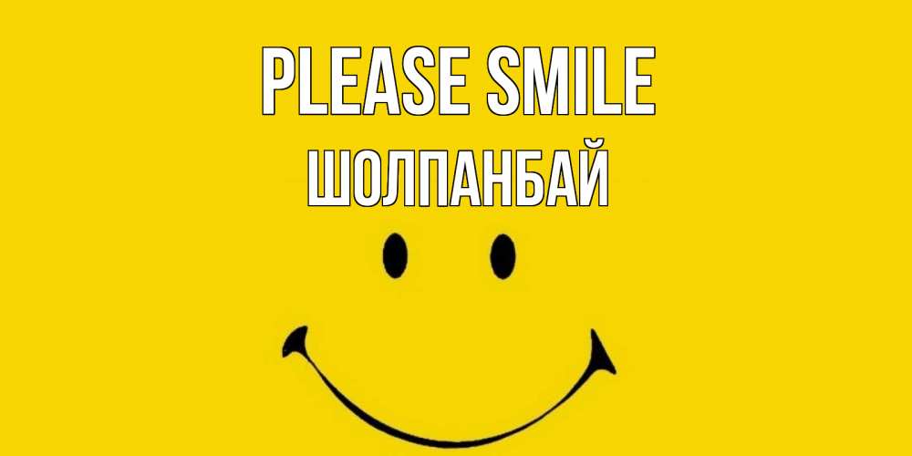 Greetings card с именем, ШОЛПАНБАЙ Please smile радость и улыбка Greetings with text for free download 