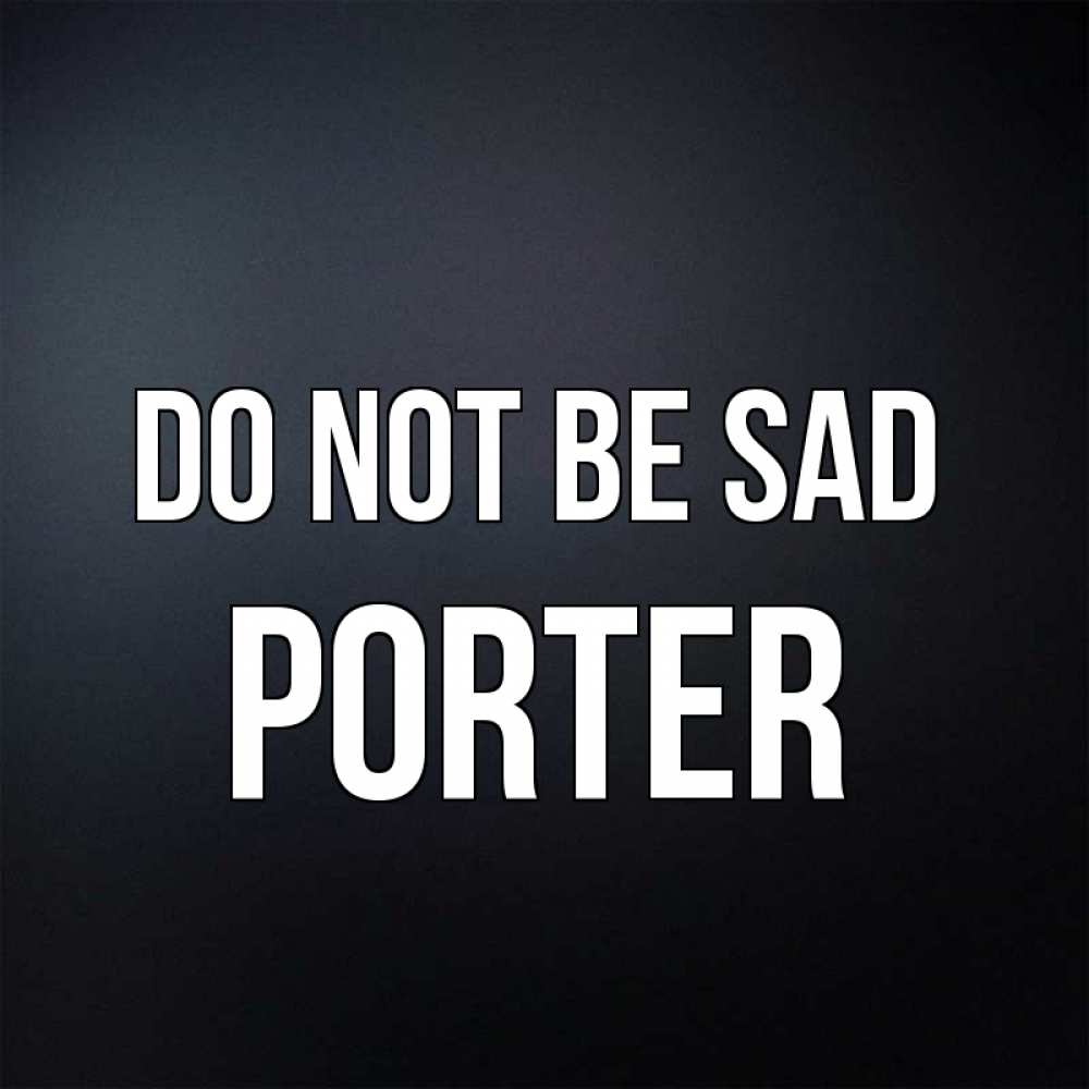 Greetings card с именем, Porter Do not be sad Градиент серый Greetings with text for free download 