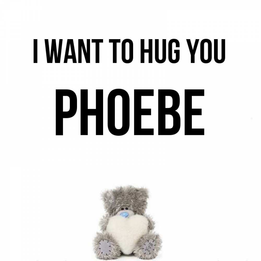 Greetings card с именем, Phoebe I want to hug you медвежонок с сердечком белого цвета Greetings with text for free download 