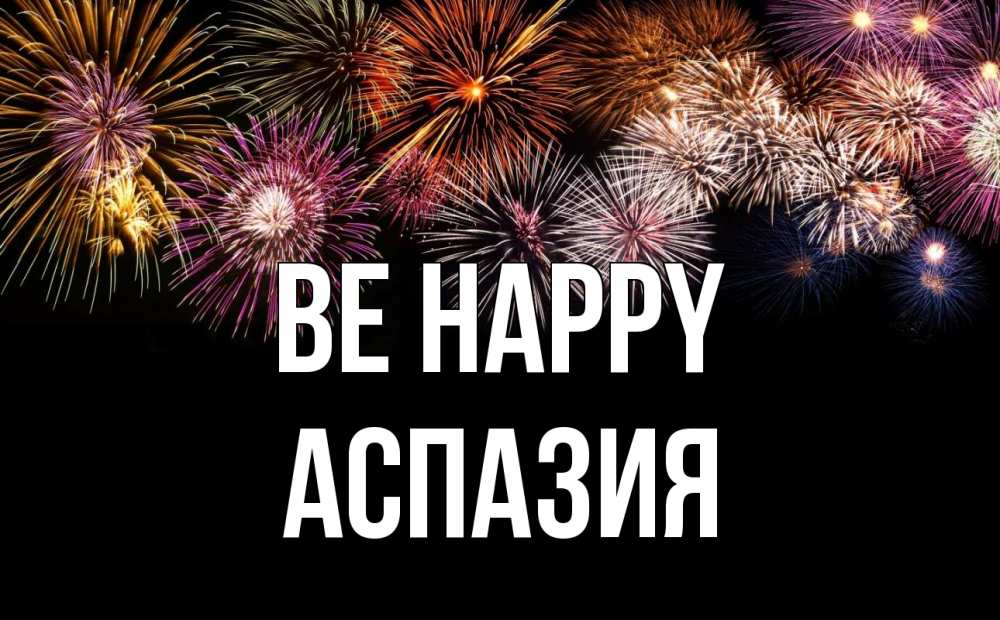 Greetings card с именем, АСПАЗИЯ Be happy Фейрверг 1 Greetings with text for free download 