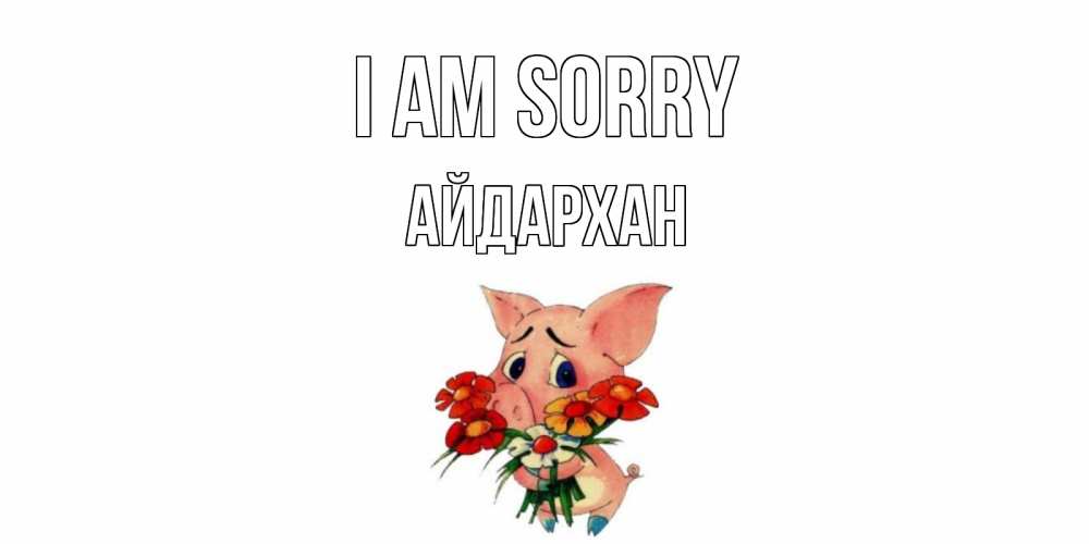 Greetings card с именем, Айдархан I am sorry открытка с поросей которая просит прощения Greetings with text for free download 