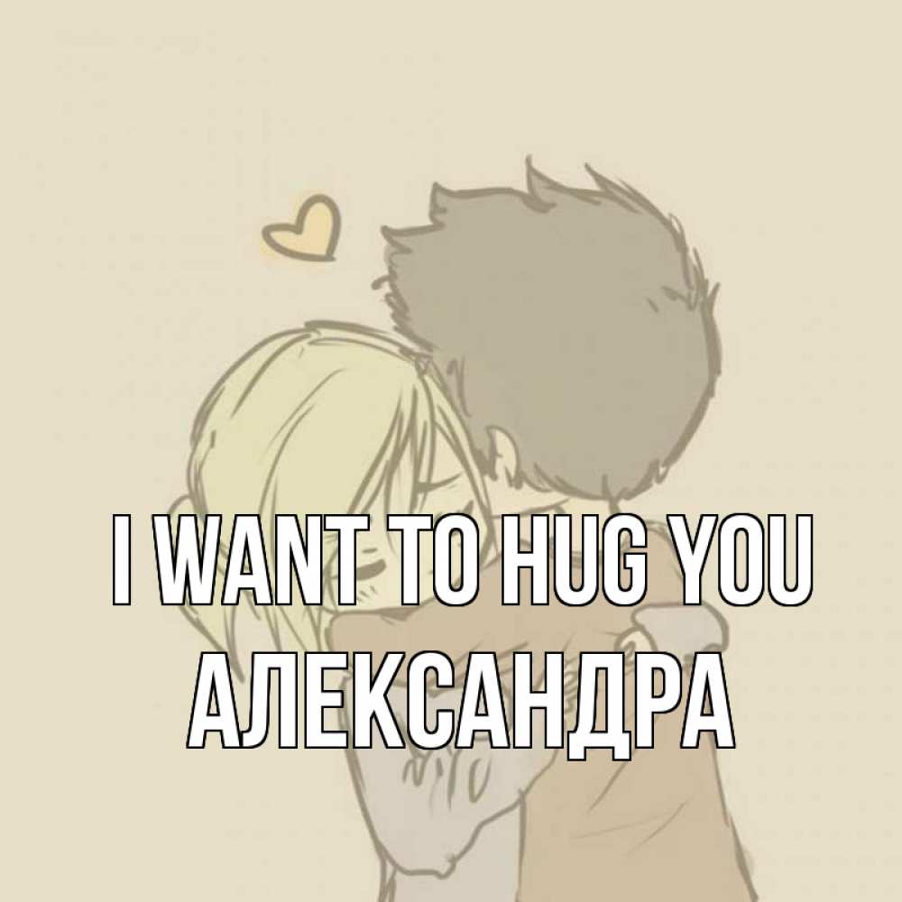 Greetings card с именем, Александра I want to hug you с сердечком рисунок Greetings with text for free download 