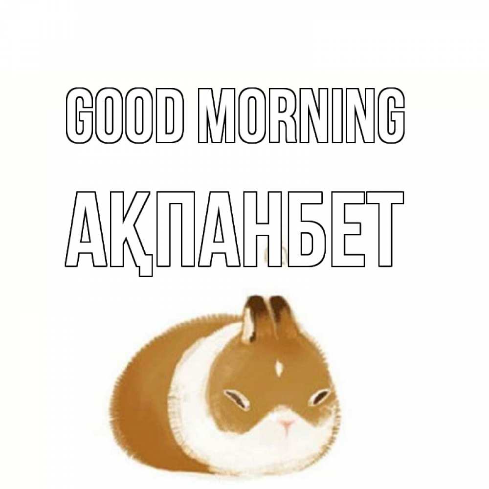 Greetings card с именем, Ақпанбет Good morning хорошего утречка Greetings with text for free download 