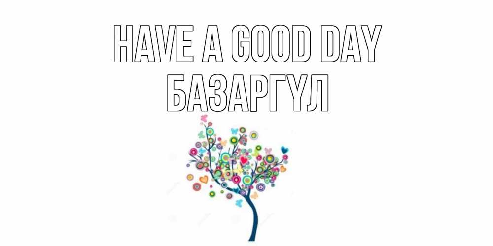 Greetings card с именем, БАЗАРГҮЛ Have a good day открытка на каждый день Greetings with text for free download 