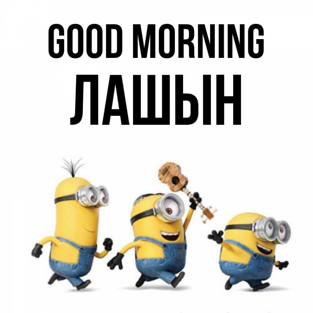 Greetings card с именем, ЛАШЫН Good morning миньоны и прекрасное утро Greetings with text for free download 
