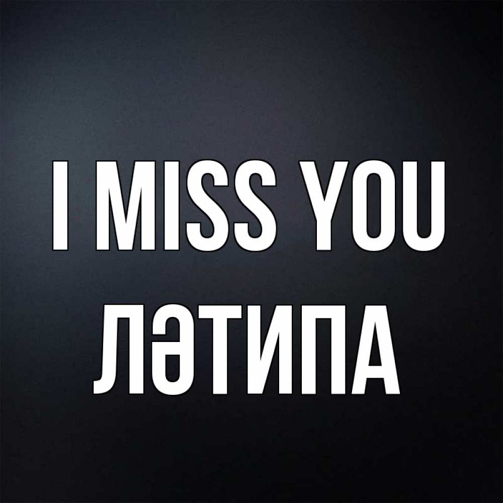 Greetings card с именем, ЛӘТИПА I miss you с подписью Greetings with text for free download 