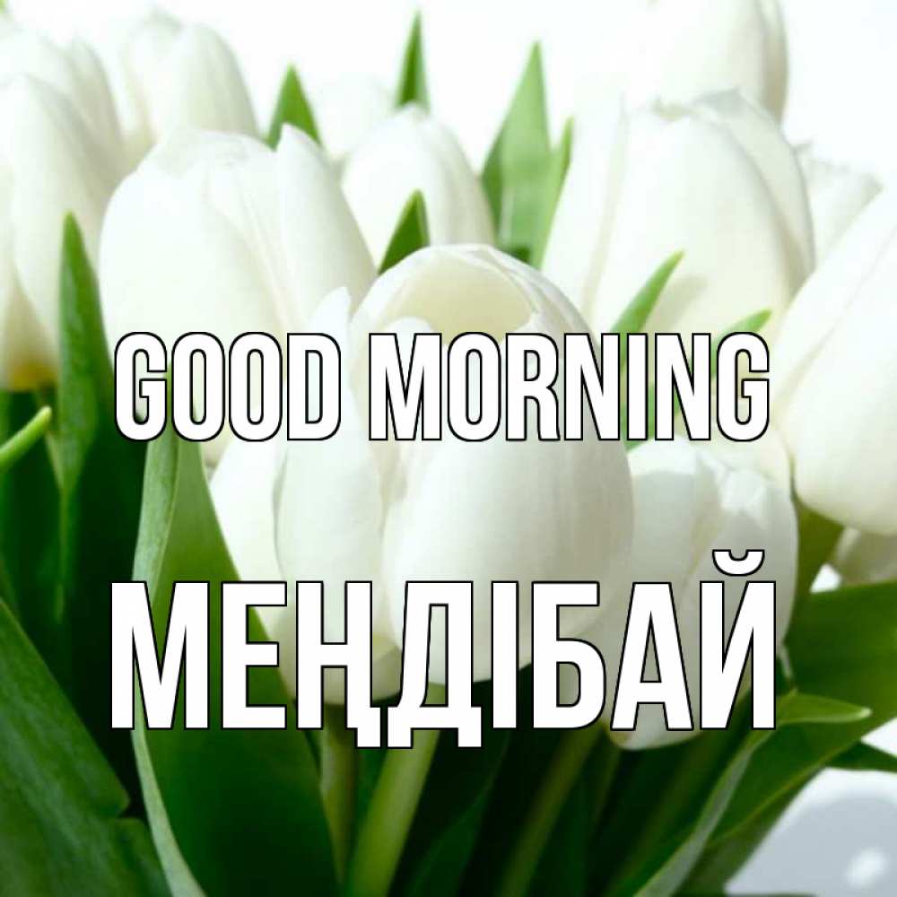 Greetings card с именем, МЕҢДІБАЙ Good morning открытки на каждый день по именам Greetings with text for free download 