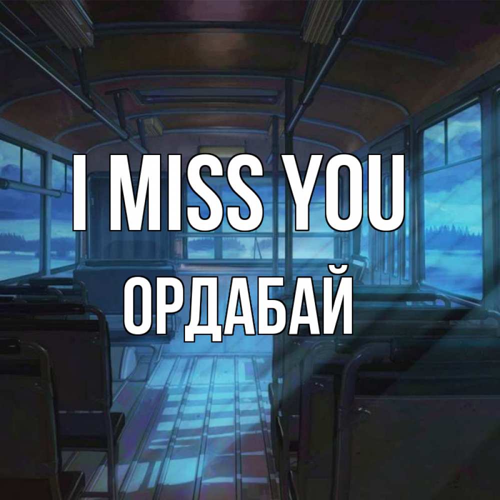 Greetings card с именем, ОРДАБАЙ I miss you тоска Greetings with text for free download 