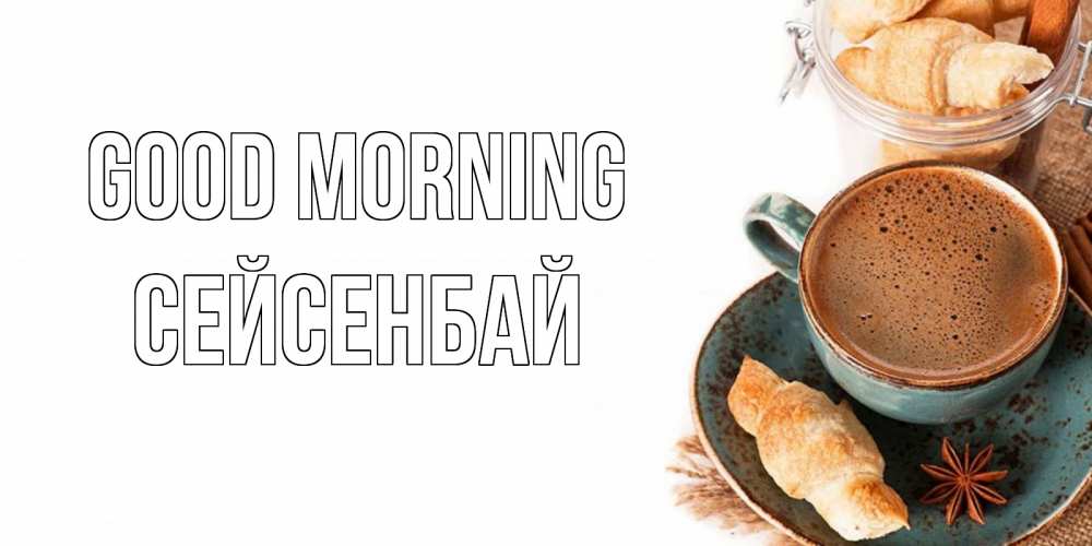 Greetings card с именем, СЕЙСЕНБАЙ Good morning кофе с пенкой Greetings with text for free download 