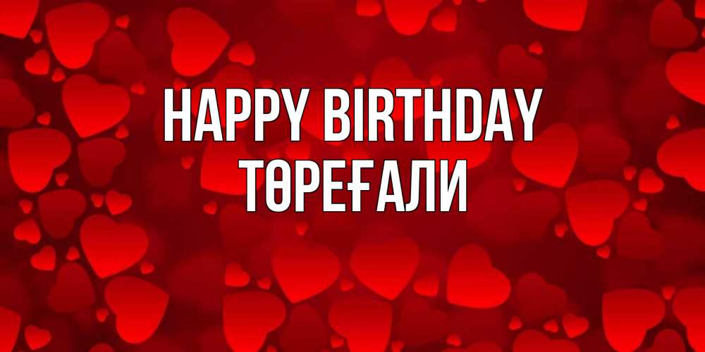 Greetings card с именем, Төреғали Happy Birthday прекрасные сердечки на открытке с красным фоном Greetings with text for free download 