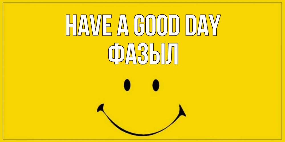 Greetings card с именем, ФАЗЫЛ Have a good day улыбка Greetings with text for free download 