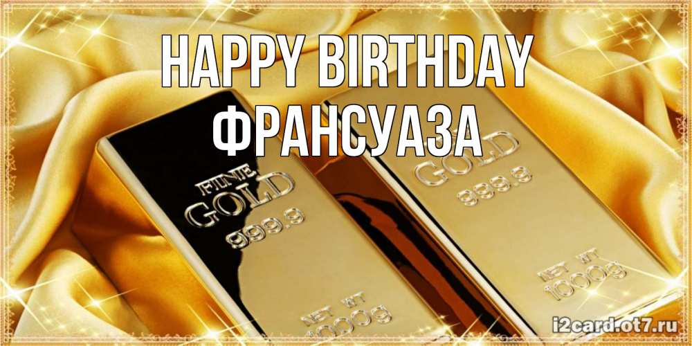 Greetings card с именем, Франсуаза Happy Birthday золотые слитки лежат шелке золотого цвета Greetings with text for free download 
