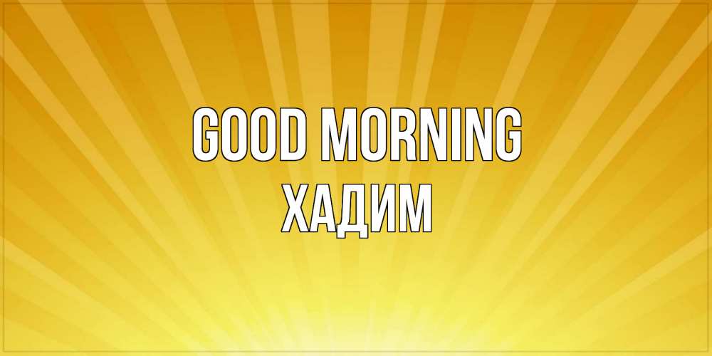 Greetings card с именем, ХАДИМ Good morning пожелания доброго утра Greetings with text for free download 