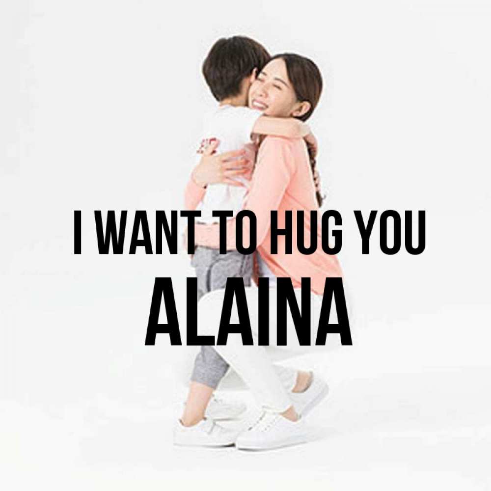 Greetings card с именем, Alaina I want to hug you соскучилась по сыну Greetings with text for free download 