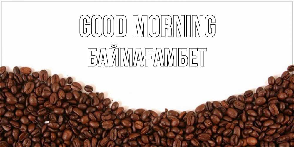 Greetings card с именем, Баймағамбет Good morning текст на белом фоне и снизу кофейные зерна Greetings with text for free download 