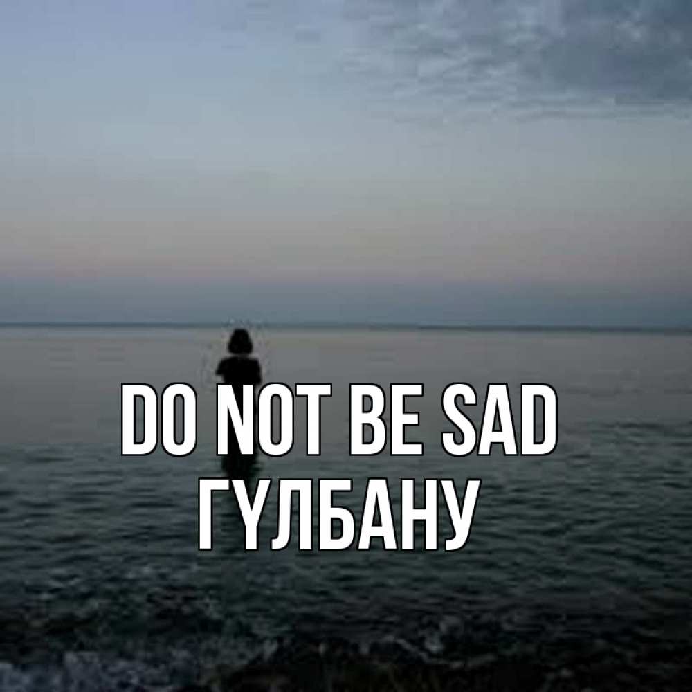 Greetings card с именем, ГҮЛБАНУ Do not be sad девушка Greetings with text for free download 