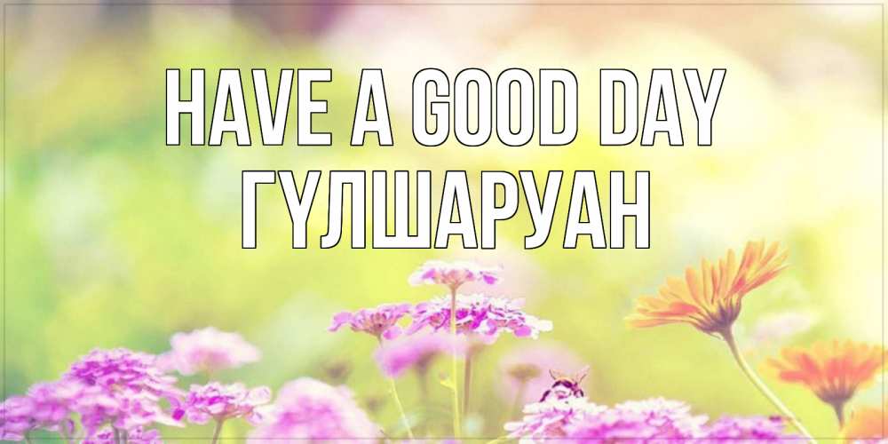 Greetings card с именем, ГҮЛШАРУАН Have a good day красивая открытка с летней темой Greetings with text for free download 
