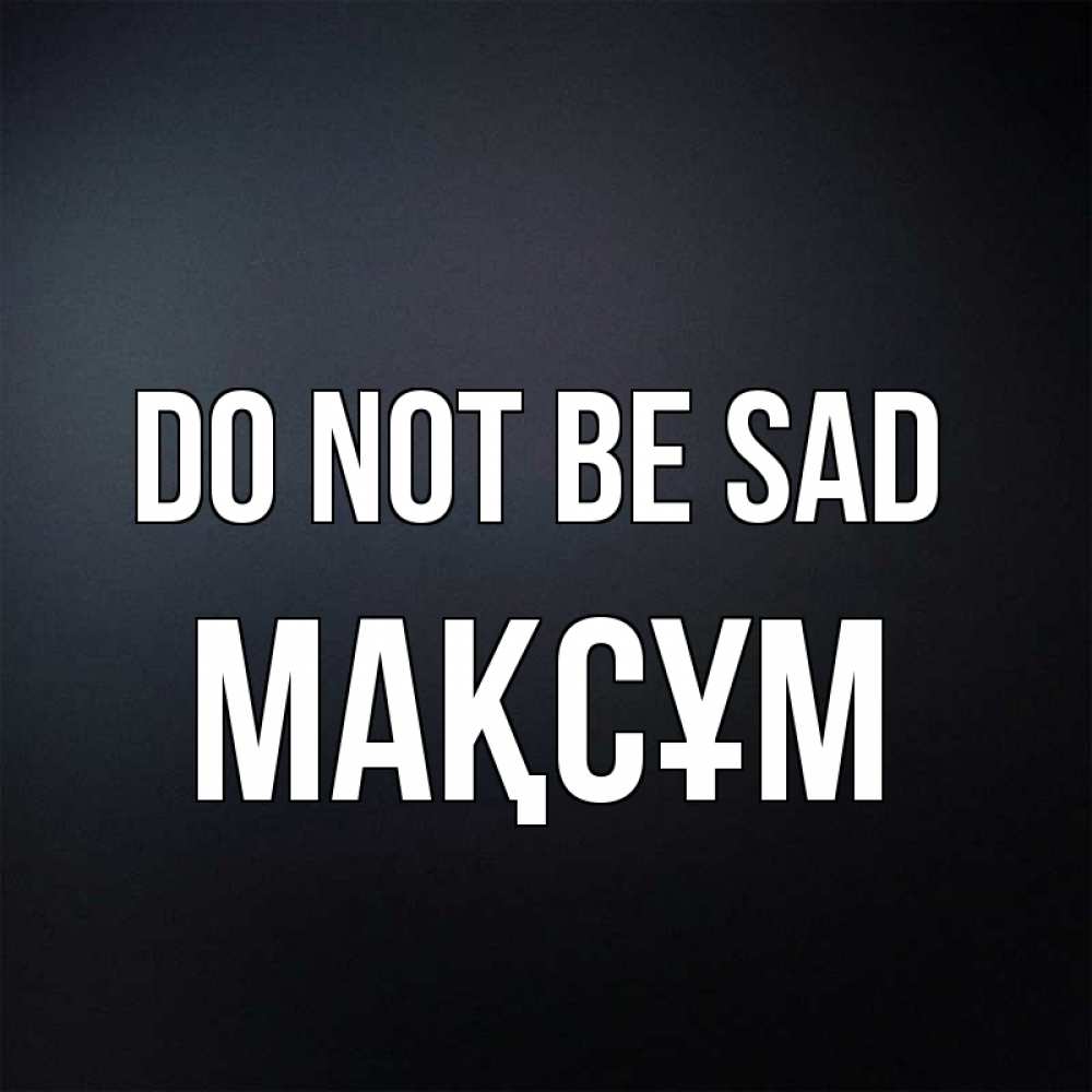 Greetings card с именем, МАҚСҰМ Do not be sad Градиент серый Greetings with text for free download 
