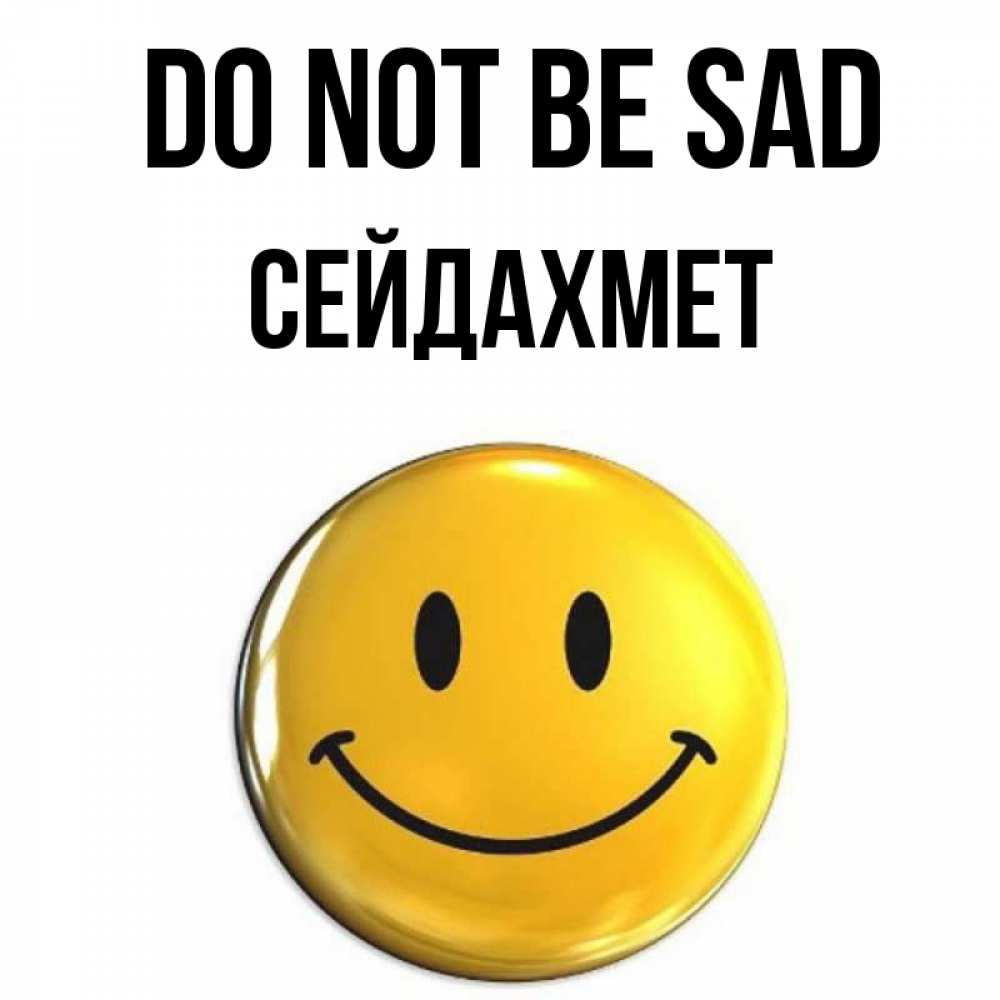 Greetings card с именем, СЕЙДАХМЕТ Do not be sad желаем всем позитива Greetings with text for free download 