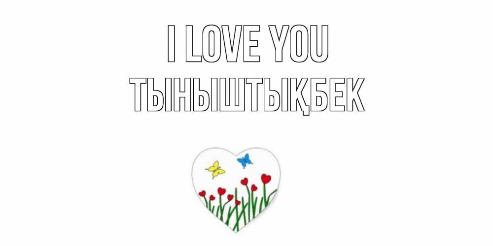 Greetings card с именем, ТЫНЫШТЫҚБЕК I love you сердечки, бабочки Greetings with text for free download 