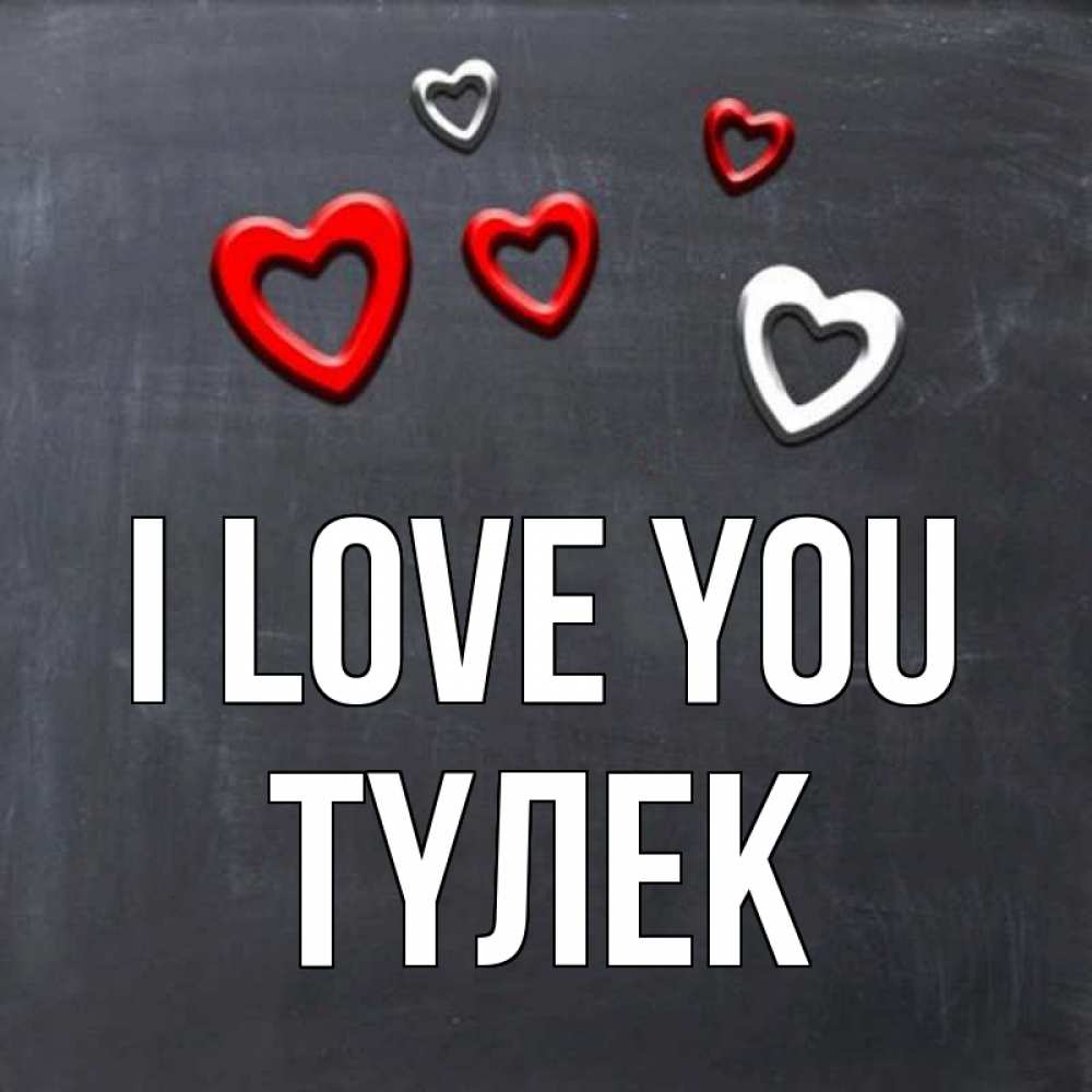 Greetings card с именем, ТҮЛЕК I love you сердечки белые и красные Greetings with text for free download 