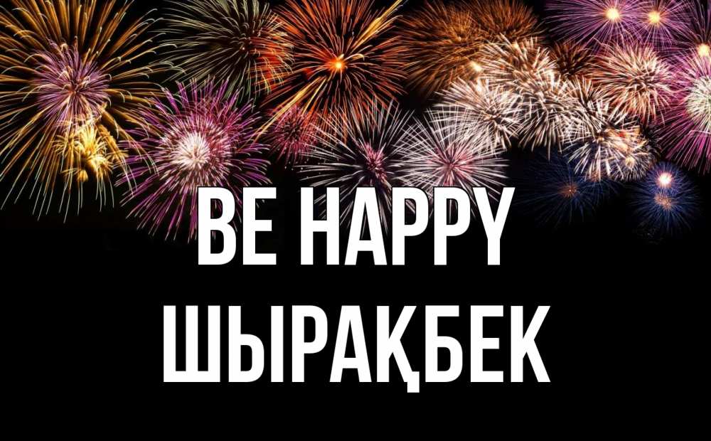 Greetings card с именем, ШЫРАҚБЕК Be happy Фейрверг 1 Greetings with text for free download 