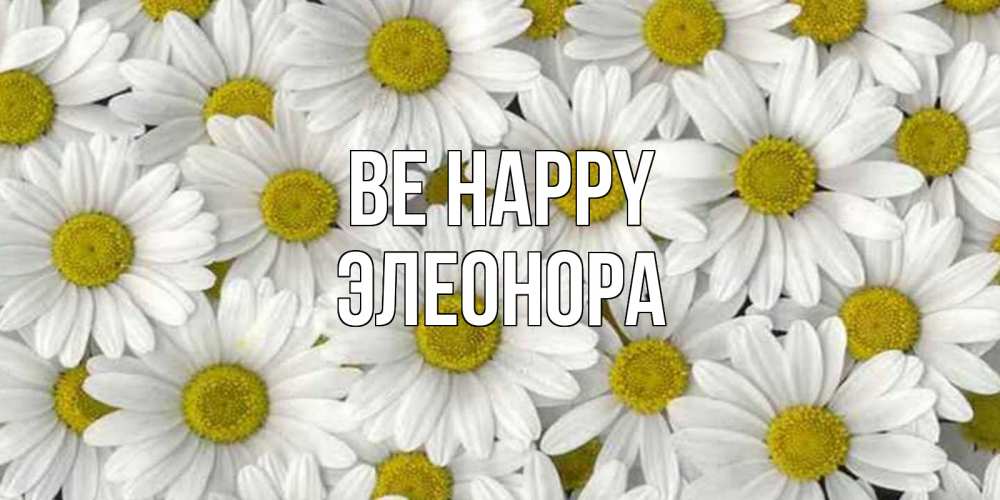 Greetings card с именем, Элеонора Be happy поляна ромашек Greetings with text for free download 