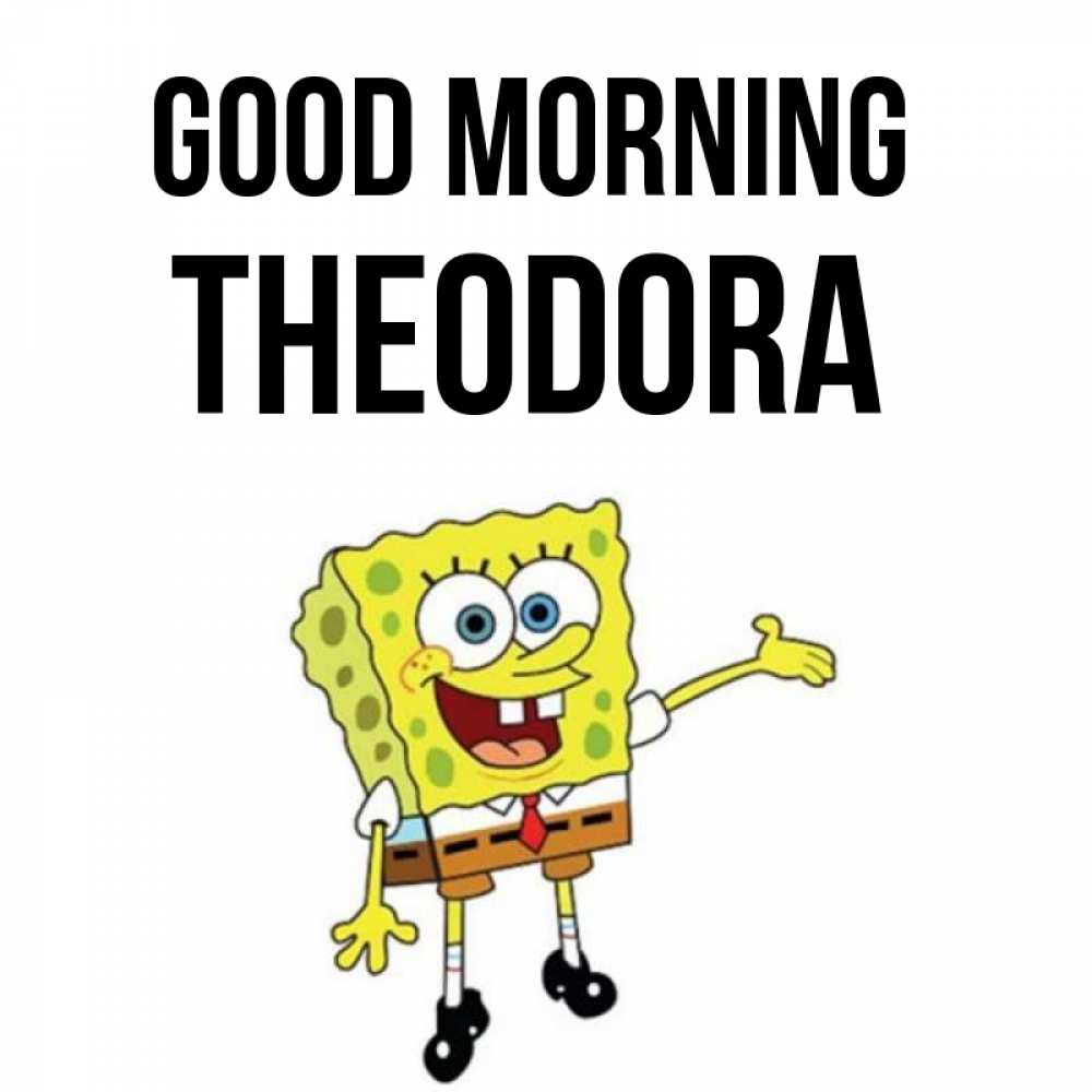 Greetings card с именем, Theodora Good morning губка боб улыбается Greetings with text for free download 