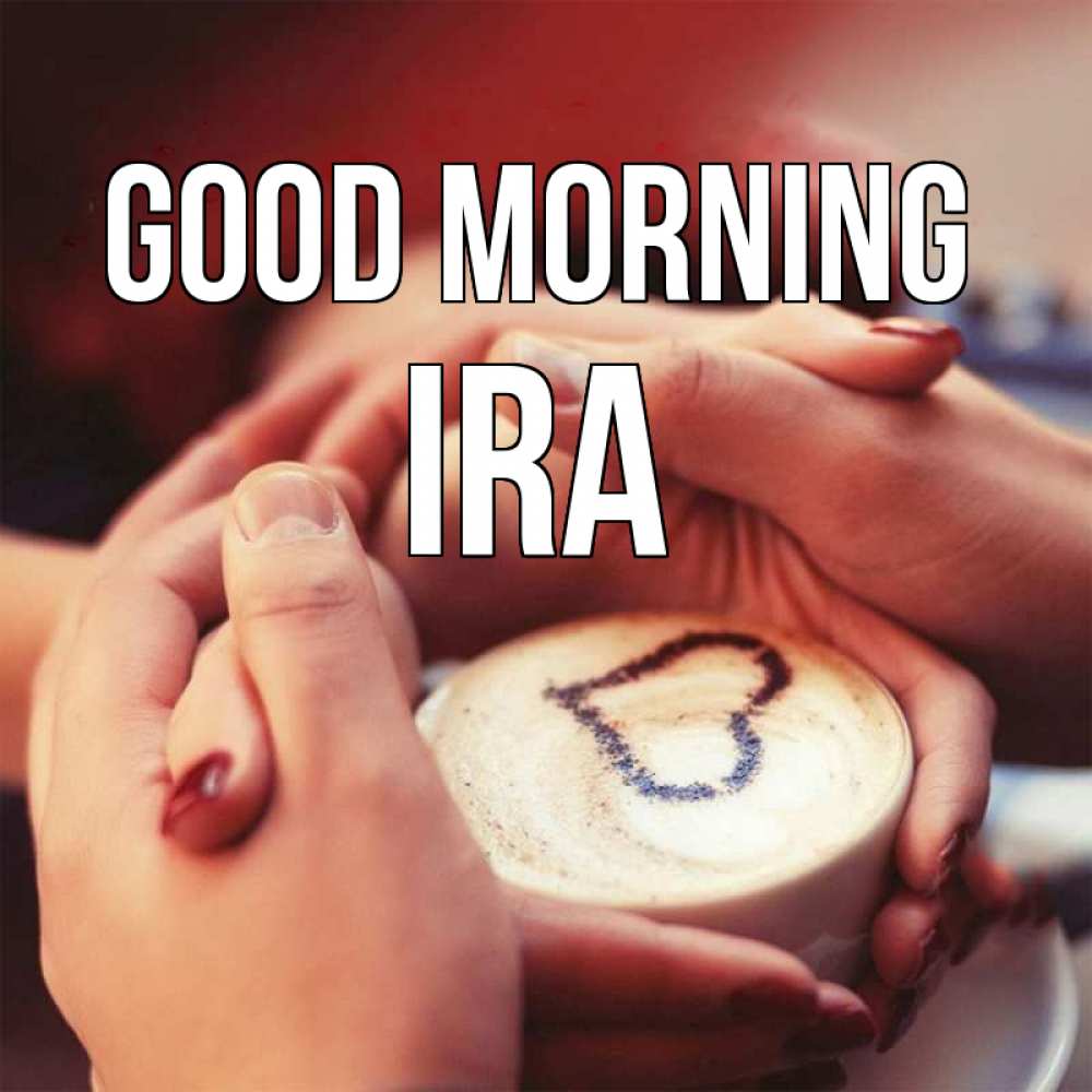 Greetings card с именем, Ira Good morning мы навсегда вместе Greetings with text for free download 