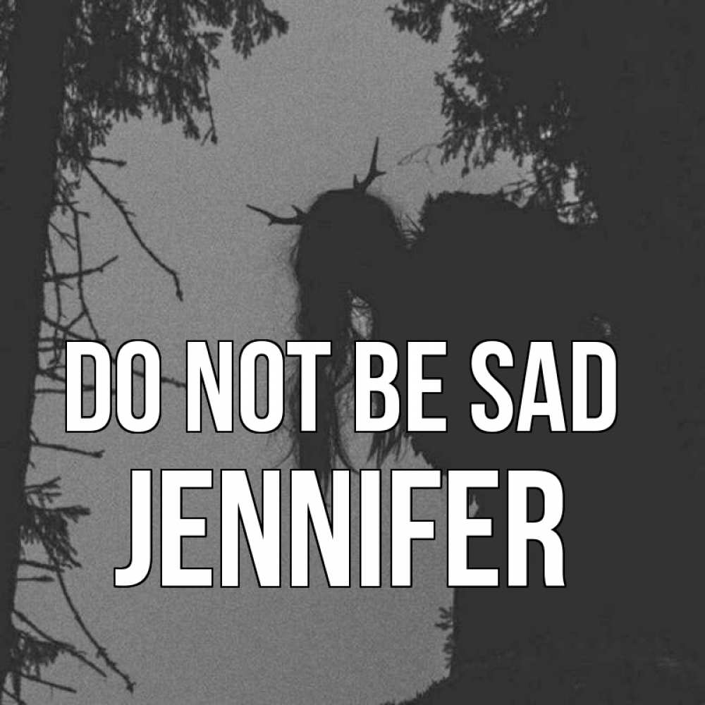 Greetings card с именем, Jennifer Do not be sad чудище лесное Greetings with text for free download 