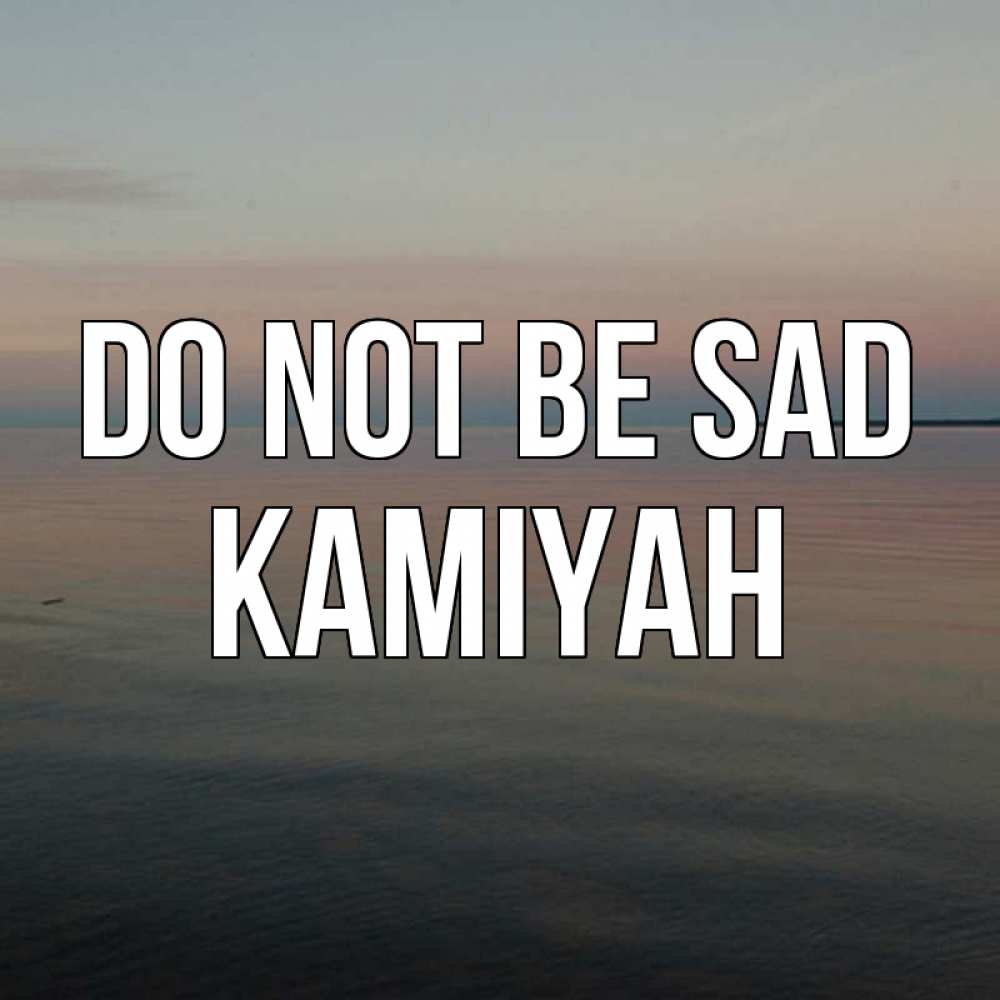 Greetings card с именем, Kamiyah Do not be sad водная гладь Greetings with text for free download 
