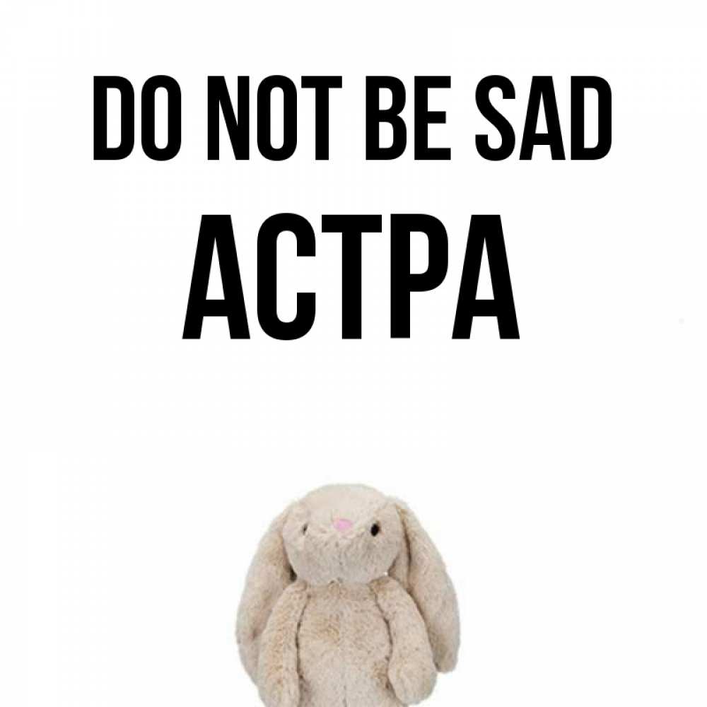 Greetings card с именем, Астра Do not be sad детская игрушка зайчика Greetings with text for free download 