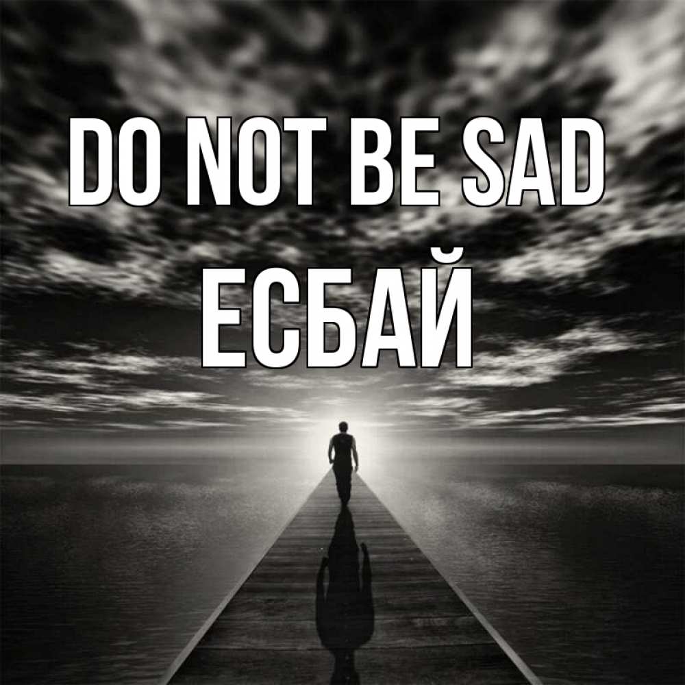 Greetings card с именем, Есбай Do not be sad человек Greetings with text for free download 