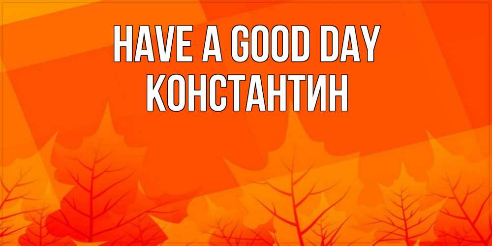 Greetings card с именем, Константин Have a good day осеннее настроение Greetings with text for free download 