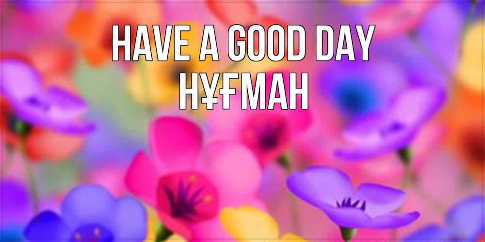 Greetings card с именем, НҰҒМАН Have a good day открытка повышающая настроение Greetings with text for free download 