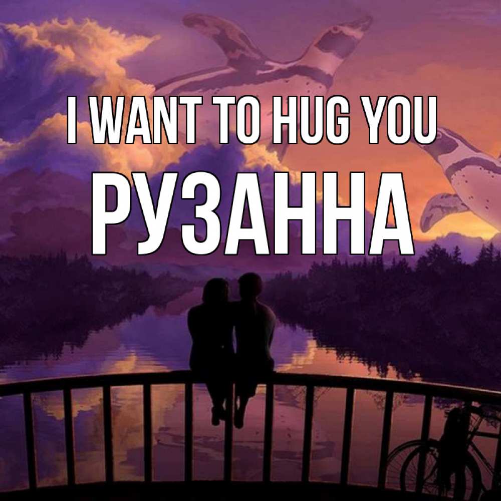 Greetings card с именем, Рузанна I want to hug you парочка сидит на мосте или на набережной Greetings with text for free download 