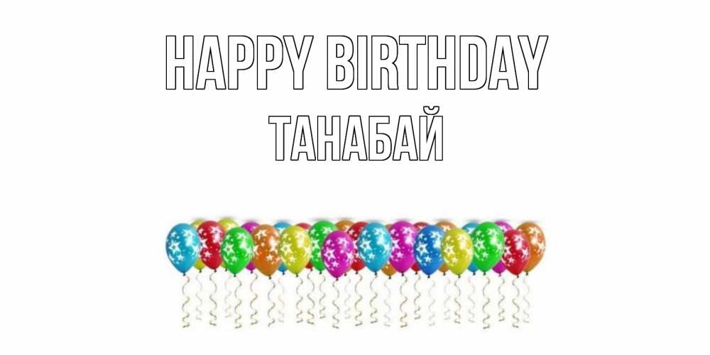Greetings card с именем, ТАНАБАЙ Happy Birthday Воздушные шары, звезды Greetings with text for free download 
