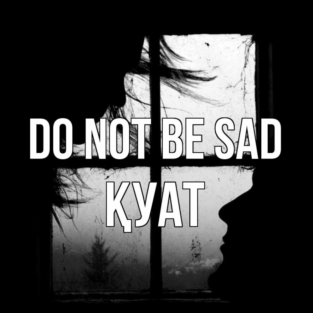 Greetings card с именем, ҚУАТ Do not be sad открытки для родных Greetings with text for free download 