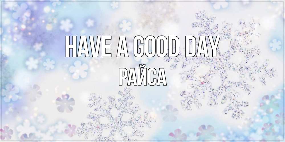 Greetings card с именем, РАЙСА Have a good day снежинки с пожеланиями удачного дня Greetings with text for free download 