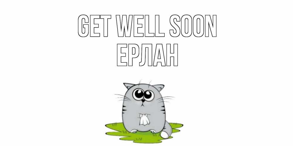 Greetings card с именем, Ерлан Get well soon кот и открытки про выздоровление Greetings with text for free download 