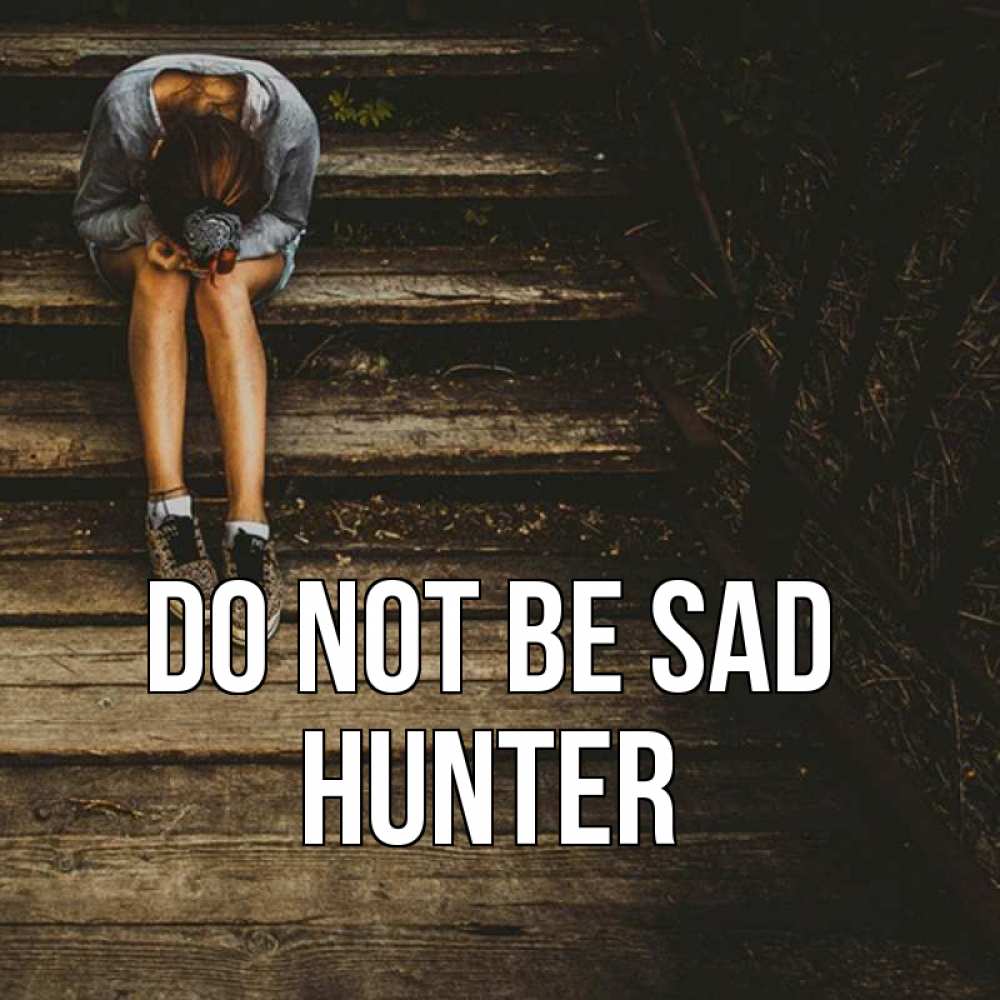 Greetings card с именем, Hunter Do not be sad девушка сидит на деревянных ступеньках Greetings with text for free download 