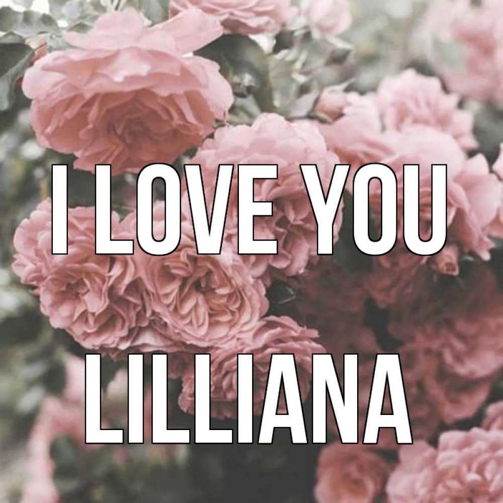 Greetings card с именем, Lilliana I love you розы 3 Greetings with text for free download 