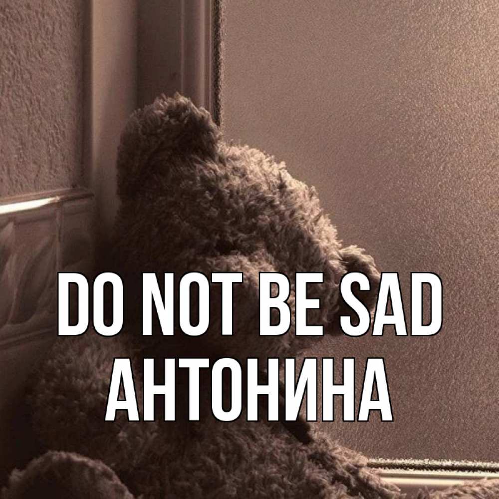 Greetings card с именем, Антонина Do not be sad стекол рефленое Greetings with text for free download 