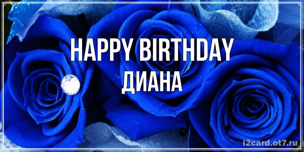 Greetings card с именем, Диана Happy Birthday синие розы в росе Greetings with text for free download 