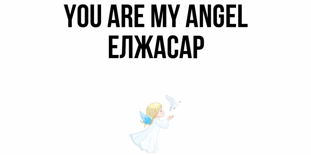 Greetings card с именем, Елжасар You are my angel ангел, голубь Greetings with text for free download 