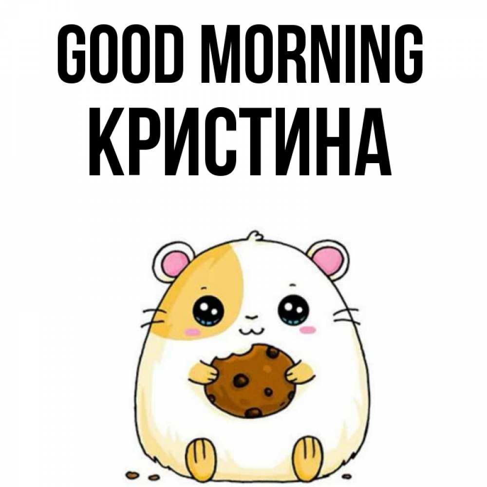 Greetings card с именем, Кристина Good morning есть печеньку. Утречко Greetings with text for free download 