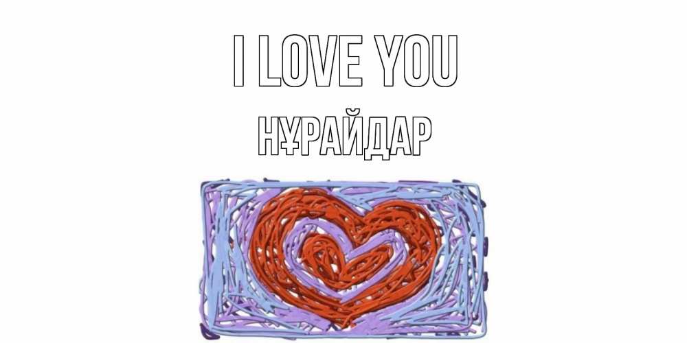 Greetings card с именем, НҰРАЙДАР I love you сердце Greetings with text for free download 