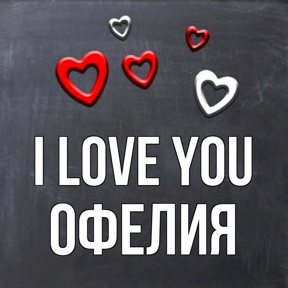 Greetings card с именем, Офелия I love you сердечки белые и красные Greetings with text for free download 